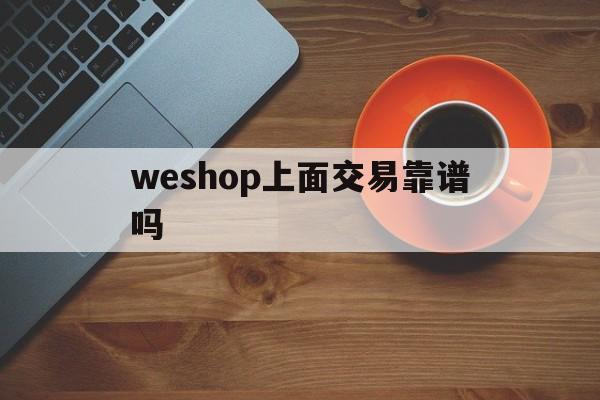 weshop上面交易靠谱吗-炒期货最低需要多少钱开户